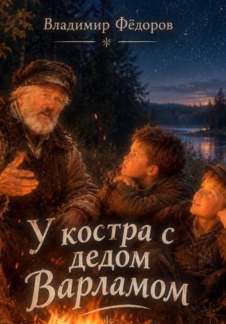 Владимир Фёдоров. У костра с дедом Варламом