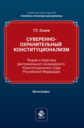 Суверенно-охранительный конституционализм. Теория и практика доктринального инжиниринга Конституционного Суда Российской Федерации. Монография. Т. Т. Озиев