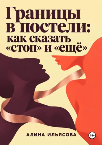 Алина Ильясова. Границы в постели: как сказать «стоп» и «ещё»