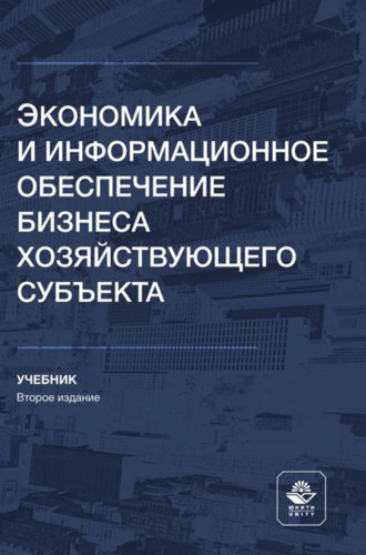 Экономика и информационное обеспечение бизнеса хозяйствующего субъекта. Учебник для студентов высших учебных заведений, обучающихся по направлениям «Экономика», «Менеджмент». 