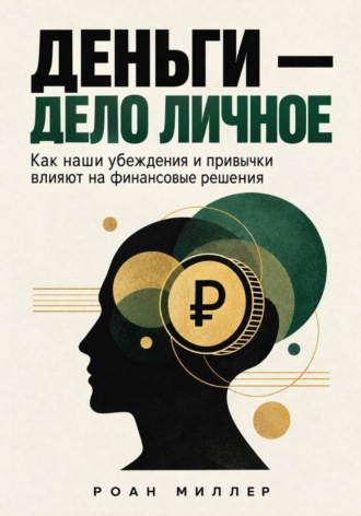 Роан Миллер. Деньги — дело личное. Как наши убеждения и привычки влияют на финансовые решения