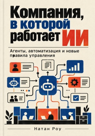 Компания, в которой работает ИИ. Агенты, автоматизация и новые правила управления. Натан Роу