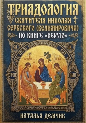 Наталья Демчик. ТРИАДОЛОГИЯ СВЯТИТЕЛЯ НИКОЛАЯ СЕРБСКОГО  (ВЕЛИМИРОВИЧА) ПО КНИГЕ  «ВЕРУЮ»