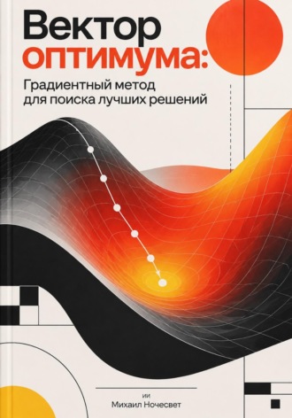 Вектор оптимума. Градиентный метод для поиска лучших решений. Михаил Ночесвет