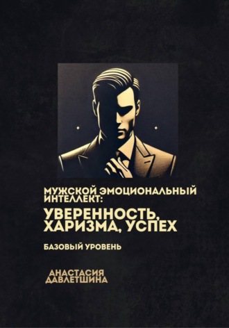 Анастасия Олеговна Давлетшина. Мужской эмоциональный интеллект: Уверенность, харизма, успех. Базовый уровень