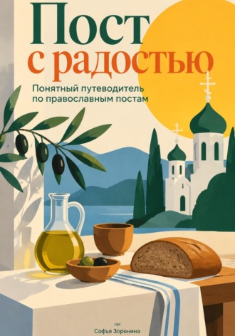 Софья Зоренина. Пост с радостью: Понятный путеводитель по православным постам