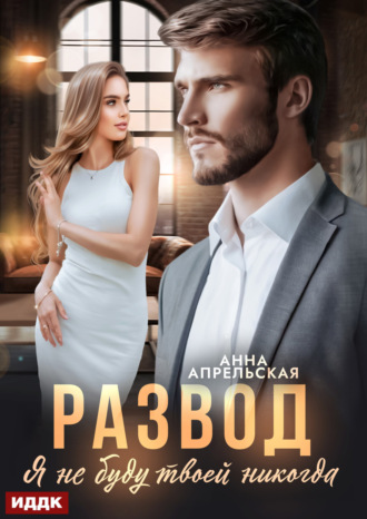 Развод. Я не буду твоей никогда. Анна Апрельская