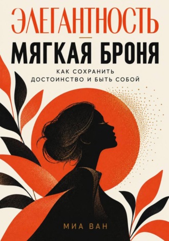 Миа Ван. Элегантность - мягкая броня. Как сохранить достоинство и быть собой
