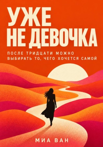 Миа Ван. Уже не девочка. После тридцати можно выбирать то, чего хочется самой