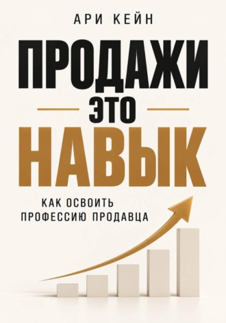 Продажи - это навык. Как освоить профессию продавца. Ари Кейн