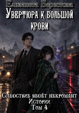 Елизавета Берестова. Следствие ведёт некромант. Истории. Том 4. Увертюра к большой крови