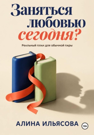 Алина Ильясова. Заняться любовью сегодня? Реальный план для обычной пары