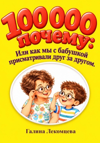 Галина Лекомцева. 100000 почему или как мы с бабушкой присматривали друг за другом