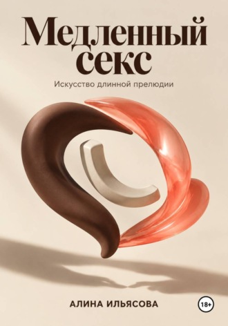 Алина Ильясова. Медленный секс: искусство длинной прелюдии