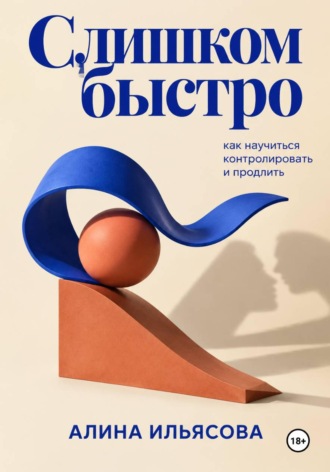 Алина Ильясова. Слишком быстро: как научиться контролировать и продлить