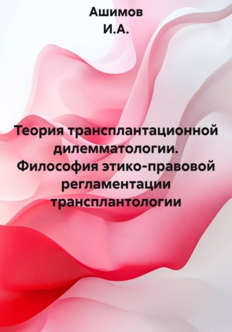 Ашимов И.А.. Теория трансплантационной дилемматологии. Философия этико-правовой регламентации трансплантологии