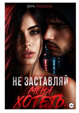 Не заставляй меня хотеть. Вера Рудецкая