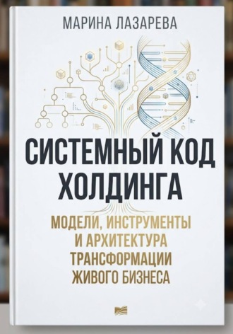 Системный код холдинга. Модели, инструменты и архитектура трансформации живого бизнеса. Марина Лазарева