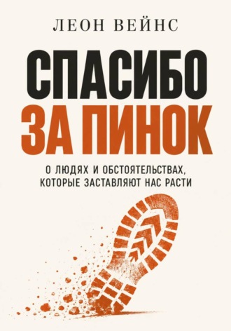 Леон Вейнс. Спасибо за пинок. О людях и обстоятельствах, которые заставляют нас расти