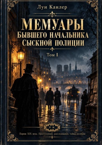 Луи Канлер. Мемуары Канлера. Бывшего начальника сыскной полиции. Том II. Том I