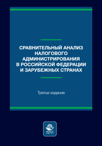 Сравнительный анализ налогового администрирования в Российской Федерации и зарубежных странах. Учебное пособие. 3-е издание, переработанное и дополненное. Коллектив авторов