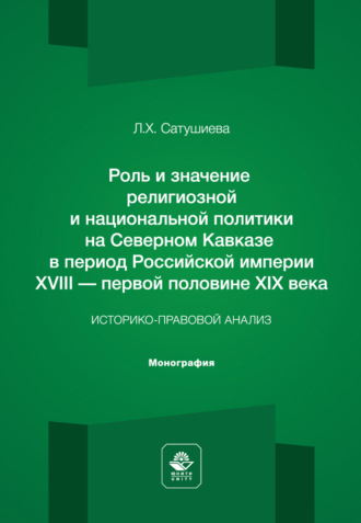 Л. Х. Сатушиева. Роль и значение религиозной и национальной политики на Северном Кавказе в период Российской империи ХVIII – первой половине ХIХ века. Историко-правовой анализ. Монография