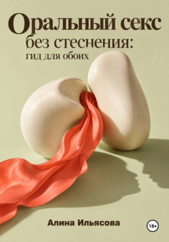 Алина Ильясова. Оральный секс без стеснения: гид для обоих