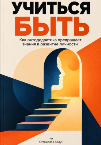 Станислав Браун. Учиться быть: Как онтодидактика превращает знания в развитие личности