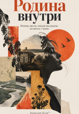 Камелия Блэк. Родина внутри: Почему место, откуда мы родом, остаётся с нами