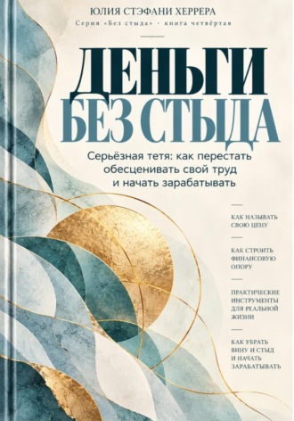 Юлия Стэфани Херрера. Деньги без стыда. Серьёзная тетя: как перестать обесценивать свой труд и начать зарабатывать