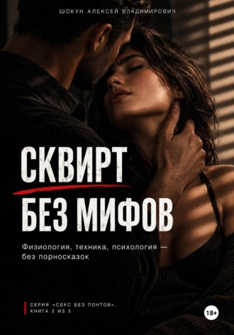 Шокун Алексей. СКВИРТ БЕЗ МИФОВ: Физиология, техника, психология — без порносказок
