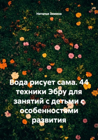 Вода рисует сама. 44 техники Эбру для занятий с детьми с особенностями развития. Наталья Зимина