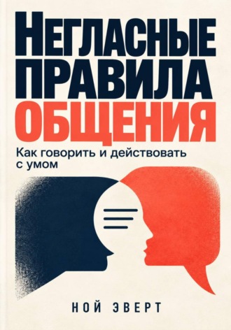 Ной Эверт. Негласные правила общения. Как говорить и действовать с умом