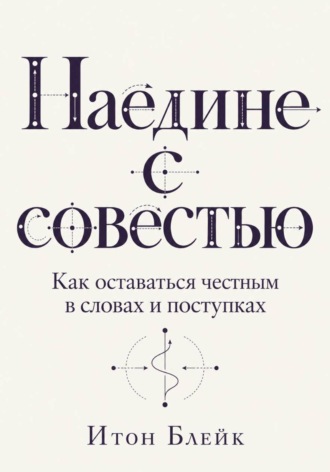 Итон Блейк. Наедине с совестью. Как оставаться честным в словах и поступках