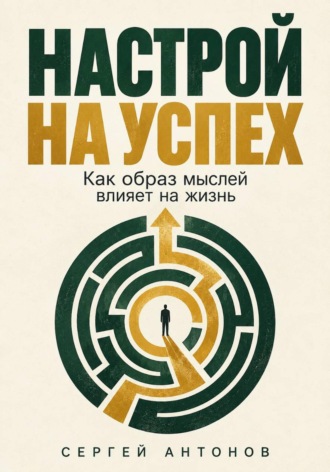 Сергей Антонов. Настрой на успех. Как образ мыслей влияет на жизнь