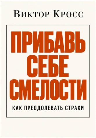 Виктор Кросс. Прибавь себе смелости. Как преодолевать страхи
