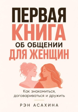 Рэн Асахина. Первая книга об общении для женщин. Как знакомиться, договариваться и дружить