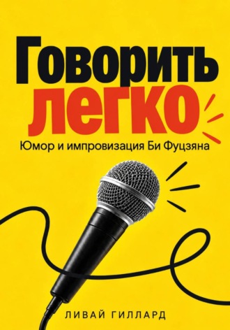 Ливай Гиллард. Говорить легко. Юмор и импровизация Би Фуцзяня