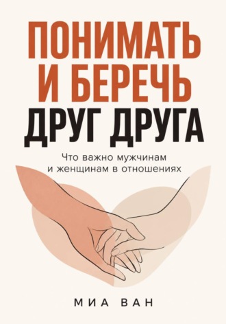 Миа Ван. Понимать и беречь друг друга. Что важно мужчинам и женщинам в отношениях