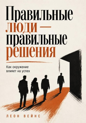 Правильные люди — правильные решения. Как окружение влияет на успех. 