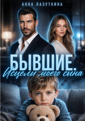 Анна Лазуткина. Бывшие. Исцели моего сына