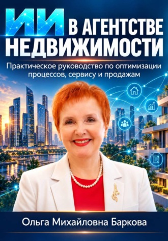 ИИ в агентстве недвижимости. Практическое руководство по оптимизации процессов , сервису и продажам. Ольга Баркова