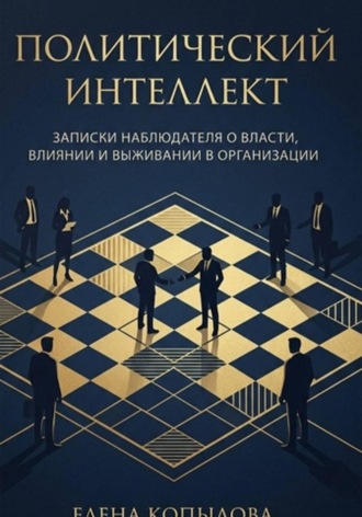 Елена Копылова. Политический интеллект. Записки наблюдателя о власти, влиянии и выживании в организации