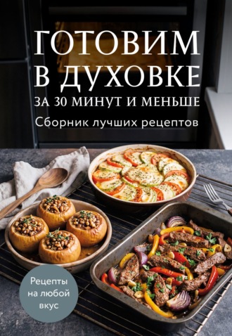 . Готовим в духовке за 30 минут и меньше. Сборник лучших рецептов