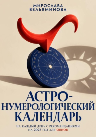 Мирослава Вельяминова. Астро-нумерологический календарь на каждый день с рекомендациями на 2027 год для Овнов