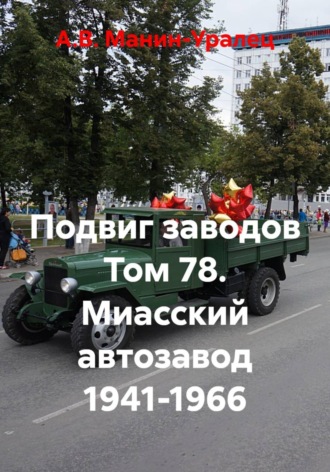 А.В. Манин-Уралец. Подвиг заводов Том 78. Миасский автозавод 1941-1966
