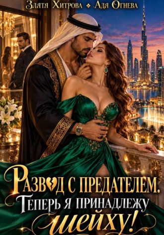 Ада Огнева. Развод с предателем. Теперь я принадлежу шейху!