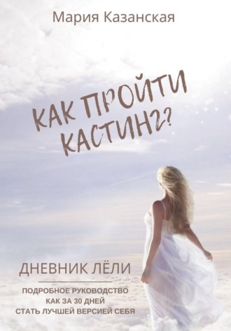 Как пройти кастинг? Дневник Лёли. Подробное руководство как за 30 дней стать лучшей версией себя. Мария Казанская