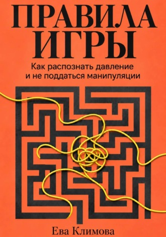 Правила игры. Как распознать давление и не поддаться манипуляции. Ева Климова