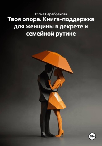 Юлия Серебрякова. Твоя опора. Книга-поддержка для женщины в декрете и семейной рутине